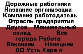 Дорожные работники › Название организации ­ Компания-работодатель › Отрасль предприятия ­ Другое › Минимальный оклад ­ 25 000 - Все города Работа » Вакансии   . Ненецкий АО,Усть-Кара п.